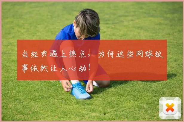 当经典遇上热点，为何这些网球故事依然让人心动！